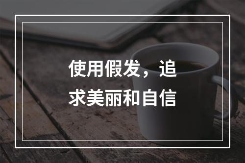 使用假发，追求美丽和自信