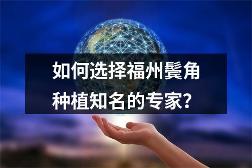 如何选择福州鬓角种植知名的专家？