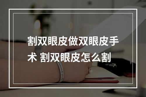 割双眼皮做双眼皮手术 割双眼皮怎么割