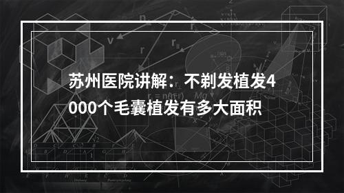 苏州医院讲解：不剃发植发4000个毛囊植发有多大面积