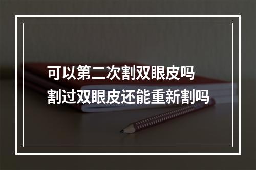 可以第二次割双眼皮吗 割过双眼皮还能重新割吗