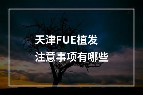 天津FUE植发注意事项有哪些