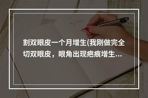 割双眼皮一个月增生(我刚做完全切双眼皮，眼角出现疤痕增生了怎么办)