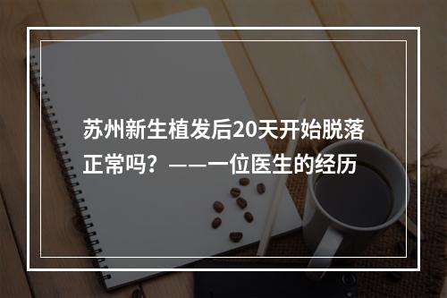 苏州新生植发后20天开始脱落正常吗？——一位医生的经历