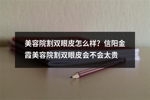 美容院割双眼皮怎么样？信阳金霞美容院割双眼皮会不会太贵