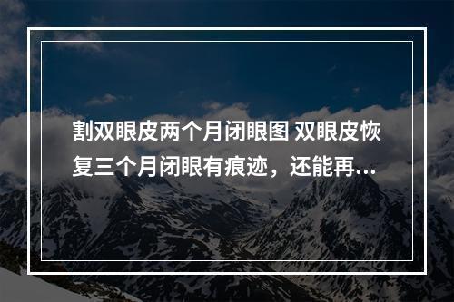 割双眼皮两个月闭眼图 双眼皮恢复三个月闭眼有痕迹，还能再恢复吗