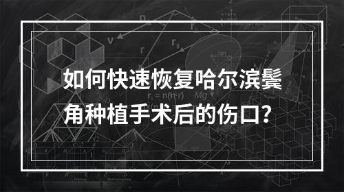 如何快速恢复哈尔滨鬓角种植手术后的伤口？