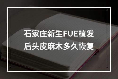 石家庄新生FUE植发后头皮麻木多久恢复