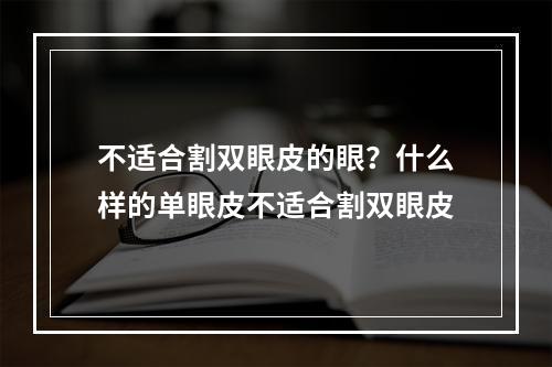 不适合割双眼皮的眼？什么样的单眼皮不适合割双眼皮