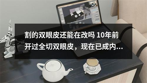 割的双眼皮还能在改吗 10年前开过全切双眼皮，现在已成内双还能重新修复吗