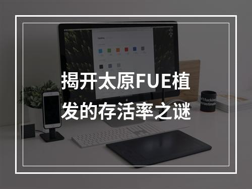 揭开太原FUE植发的存活率之谜