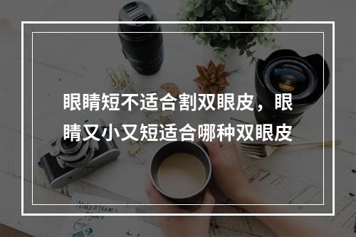 眼睛短不适合割双眼皮，眼睛又小又短适合哪种双眼皮