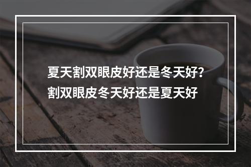 夏天割双眼皮好还是冬天好？割双眼皮冬天好还是夏天好