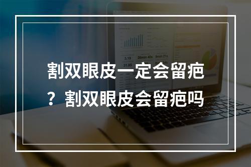 割双眼皮一定会留疤？割双眼皮会留疤吗