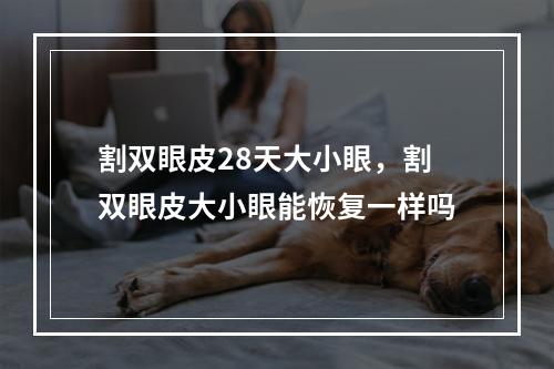 割双眼皮28天大小眼，割双眼皮大小眼能恢复一样吗