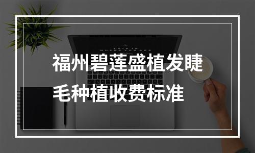 福州碧莲盛植发睫毛种植收费标准