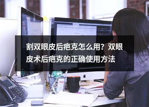 割双眼皮后疤克怎么用？双眼皮术后疤克的正确使用方法