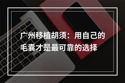 广州移植胡须：用自己的毛囊才是最可靠的选择