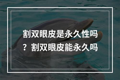 割双眼皮是永久性吗？割双眼皮能永久吗