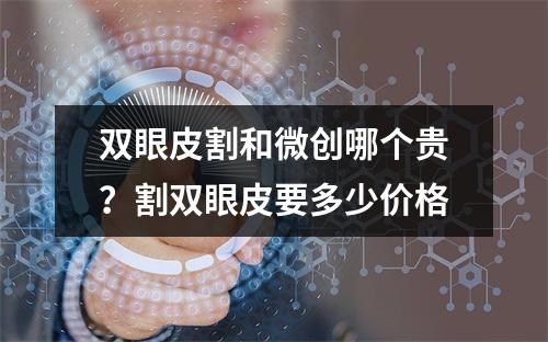 双眼皮割和微创哪个贵？割双眼皮要多少价格