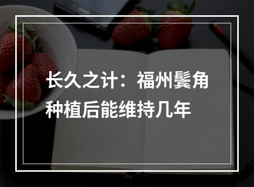 长久之计：福州鬓角种植后能维持几年