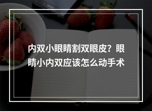 内双小眼睛割双眼皮？眼睛小内双应该怎么动手术