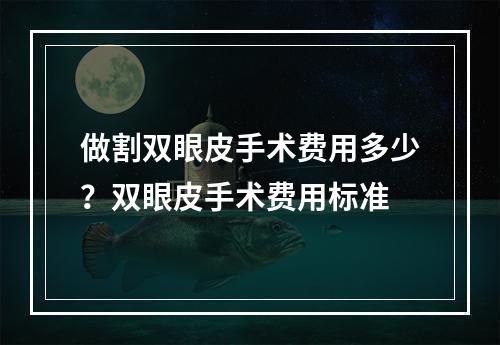 做割双眼皮手术费用多少？双眼皮手术费用标准