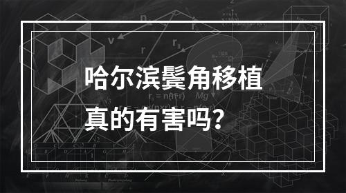 哈尔滨鬓角移植真的有害吗？