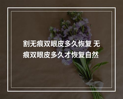 割无痕双眼皮多久恢复 无痕双眼皮多久才恢复自然