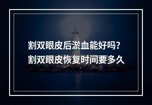 割双眼皮后淤血能好吗？割双眼皮恢复时间要多久