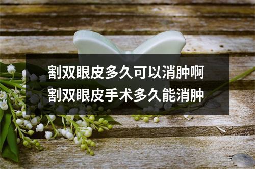 割双眼皮多久可以消肿啊 割双眼皮手术多久能消肿