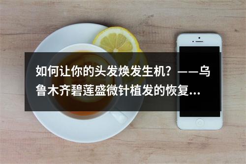 如何让你的头发焕发生机？——乌鲁木齐碧莲盛微针植发的恢复过程