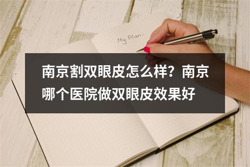 南京割双眼皮怎么样？南京哪个医院做双眼皮效果好