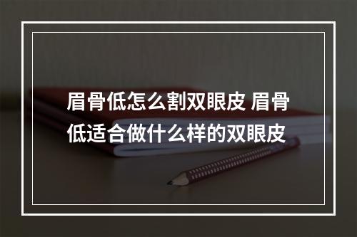 眉骨低怎么割双眼皮 眉骨低适合做什么样的双眼皮