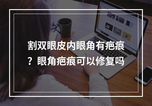 割双眼皮内眼角有疤痕？眼角疤痕可以修复吗