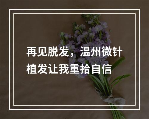 再见脱发，温州微针植发让我重拾自信