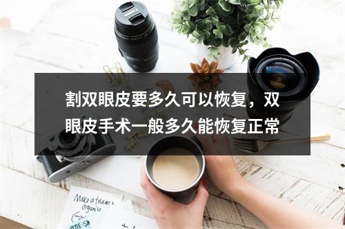 割双眼皮要多久可以恢复，双眼皮手术一般多久能恢复正常