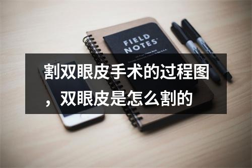 割双眼皮手术的过程图，双眼皮是怎么割的