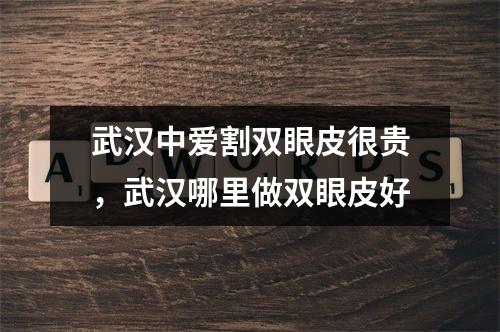 武汉中爱割双眼皮很贵，武汉哪里做双眼皮好