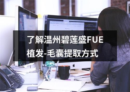 了解温州碧莲盛FUE植发-毛囊提取方式