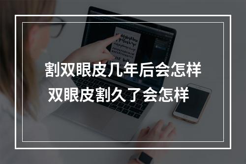 割双眼皮几年后会怎样 双眼皮割久了会怎样