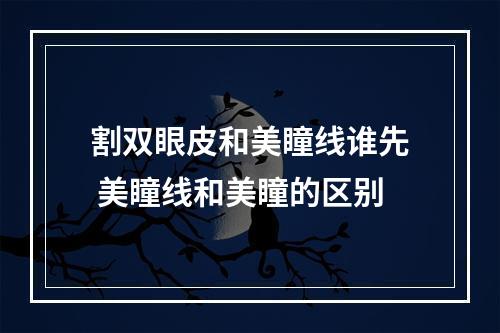 割双眼皮和美瞳线谁先 美瞳线和美瞳的区别