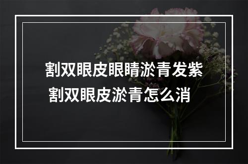 割双眼皮眼睛淤青发紫 割双眼皮淤青怎么消