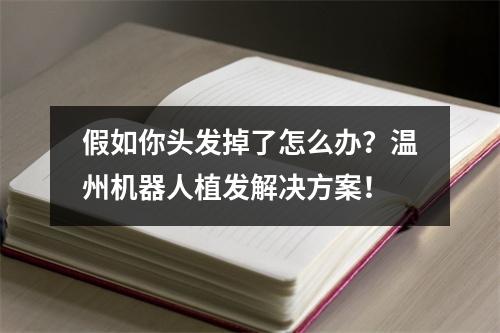 假如你头发掉了怎么办？温州机器人植发解决方案！