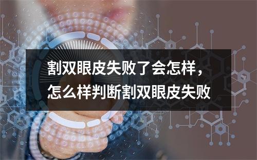 割双眼皮失败了会怎样，怎么样判断割双眼皮失败