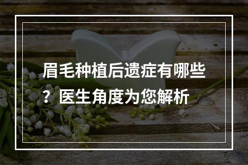 眉毛种植后遗症有哪些？医生角度为您解析