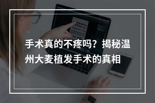 手术真的不疼吗？揭秘温州大麦植发手术的真相