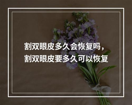 割双眼皮多久会恢复吗，割双眼皮要多久可以恢复