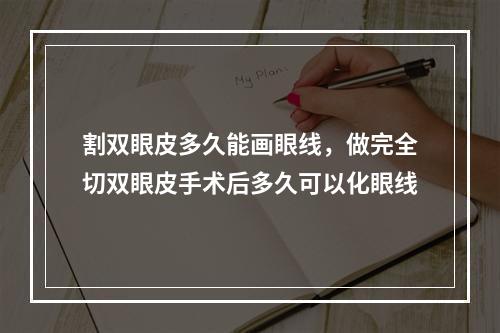 割双眼皮多久能画眼线，做完全切双眼皮手术后多久可以化眼线