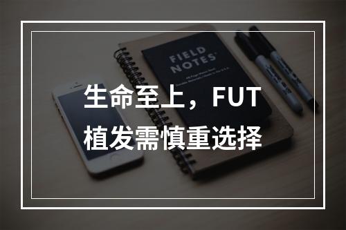 生命至上，FUT植发需慎重选择